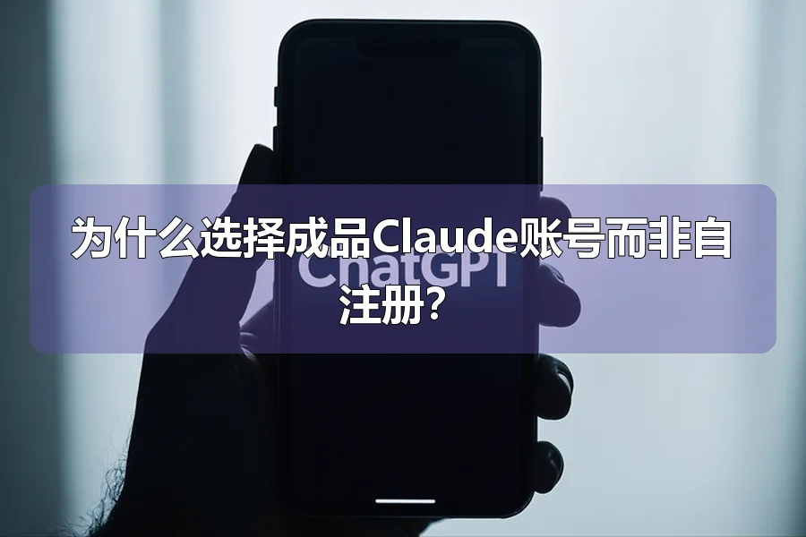 为什么选择成品Claude账号而非自注册？